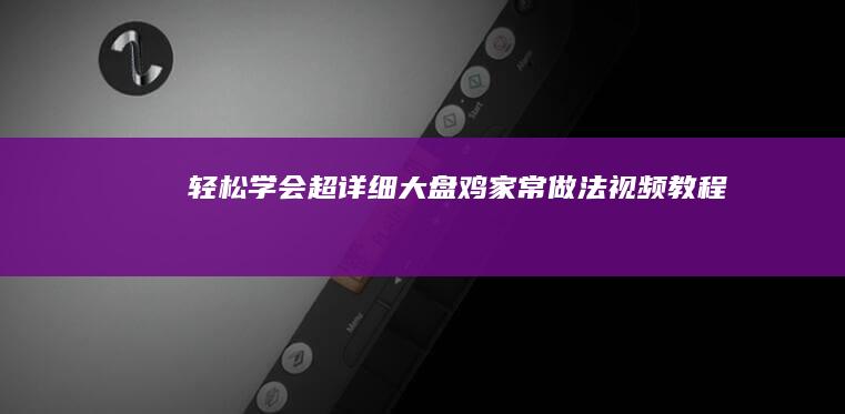 轻松学会！超详细大盘鸡家常做法视频教程